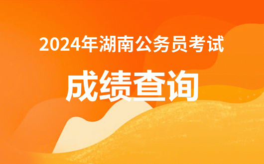 2024年湖南公務(wù)員考試成績排名_湖南省考公務(wù)員成績排名_湖南公務(wù)員職位成績排序
