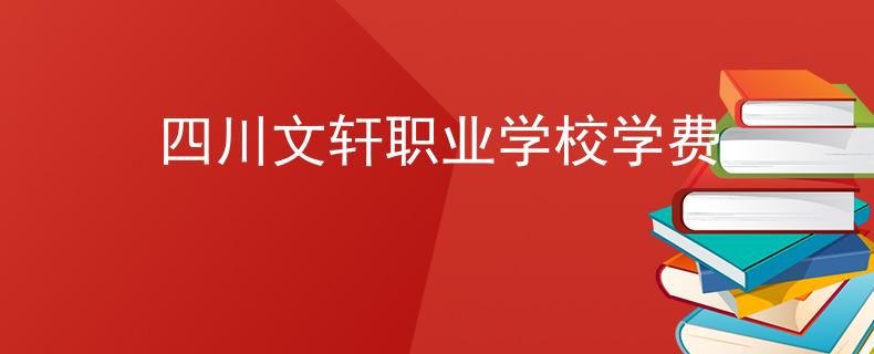 四川文軒職業(yè)學(xué)校學(xué)費(fèi)