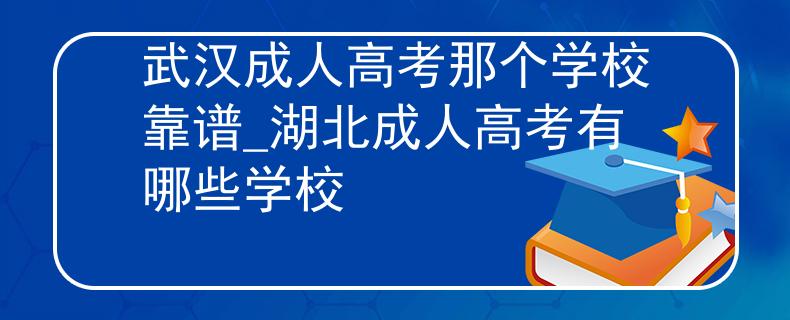 武漢成人高考那個(gè)學(xué)?？孔V_湖北成人高考有哪些學(xué)校