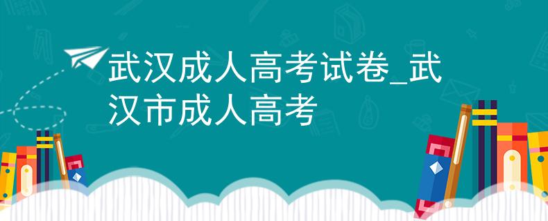 武漢成人高考試卷_武漢市成人高考