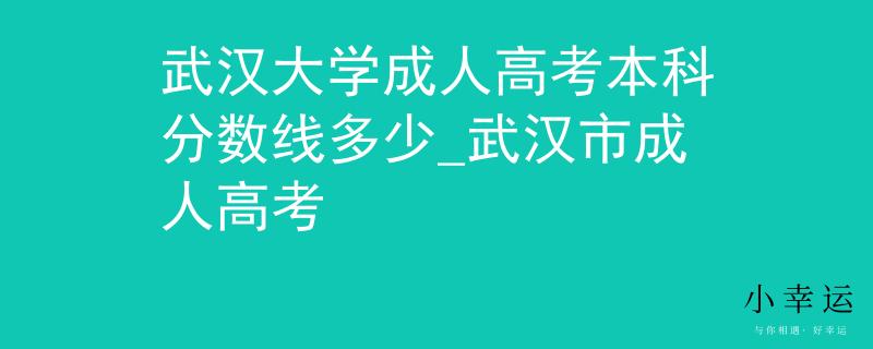 武漢大學成人高考本科分數線多少_武漢市成人高考