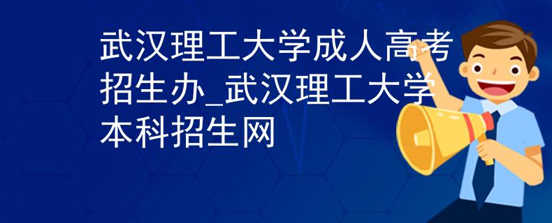 武漢理工大學(xué)成人高考招生辦_武漢理工大學(xué)本科招生網(wǎng)
