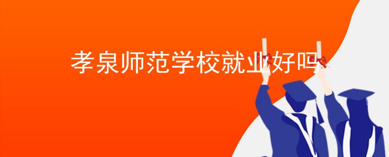 孝泉師范學(xué)校就業(yè)好嗎