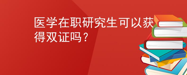 醫(yī)學(xué)在職研究生可以獲得雙證嗎？