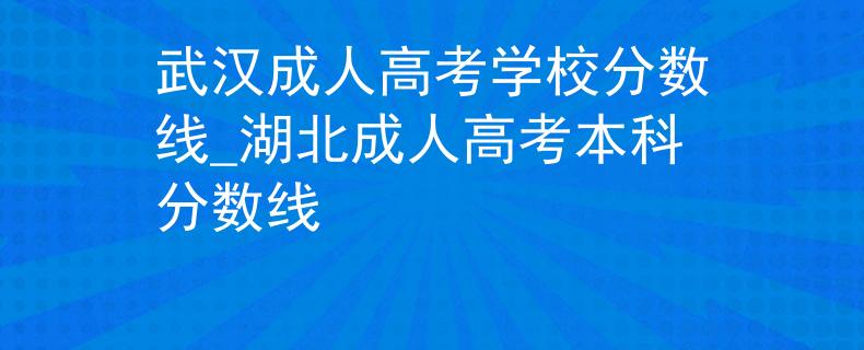 武漢成人高考學(xué)校分?jǐn)?shù)線_湖北成人高考本科分?jǐn)?shù)線 武漢成人高考學(xué)校分?jǐn)?shù)線_湖北成人高考本科分?jǐn)?shù)線