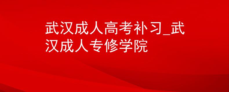 武漢成人高考補習(xí)_武漢成人專修學(xué)院 武漢成人高考補習(xí)_武漢成人專修學(xué)院