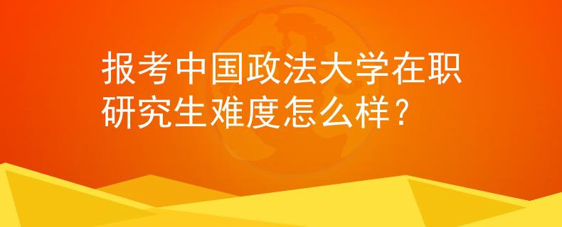 報考中國政法大學(xué)在職研究生難度怎么樣？