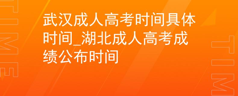 武漢成人高考時(shí)間具體時(shí)間_湖北成人高考成績(jī)公布時(shí)間