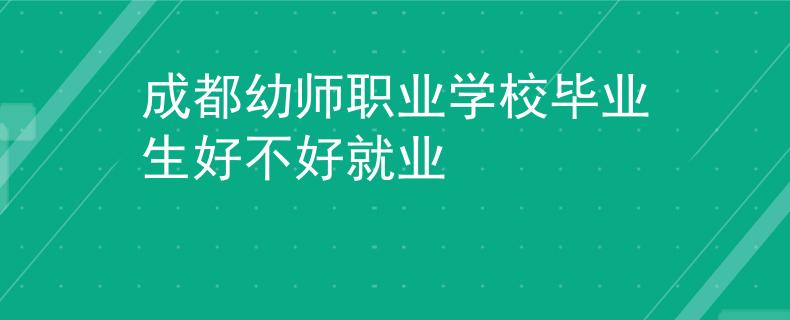 成都幼師職業(yè)學校畢業(yè)生好不好就業(yè)