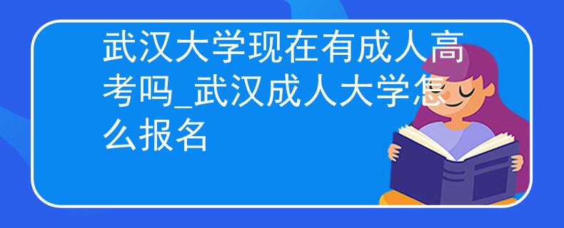 武漢大學(xué)現(xiàn)在有成人高考嗎_武漢成人大學(xué)怎么報(bào)名