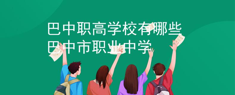 巴中職高學(xué)校有哪些 巴中市職業(yè)中學(xué)