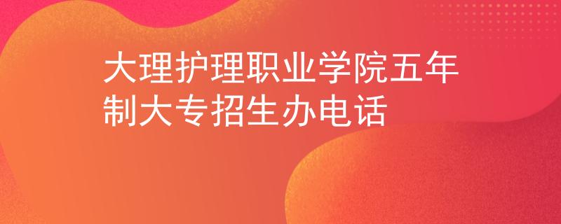 大理護(hù)理職業(yè)學(xué)院五年制大專招生辦電話