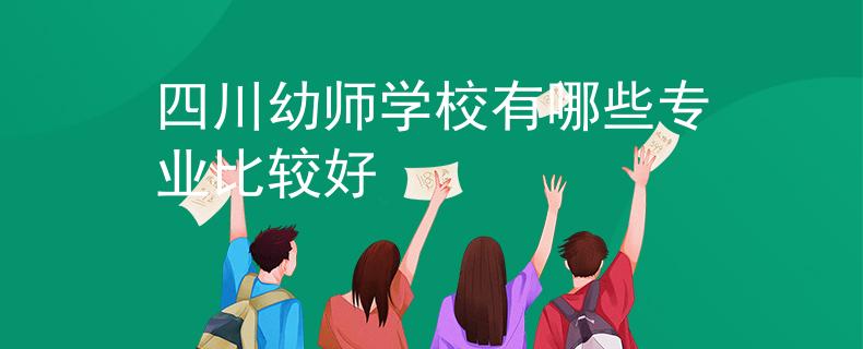 四川幼師學(xué)校有哪些專業(yè)比較好