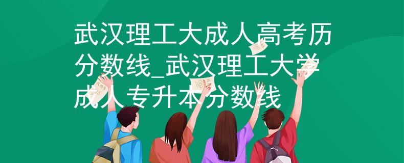 武漢理工大成人高考?xì)v分?jǐn)?shù)線_武漢理工大學(xué)成人專升本分?jǐn)?shù)線