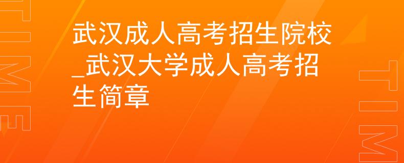 武漢成人高考招生院校_武漢大學(xué)成人高考招生簡章 武漢成人高考招生院校_武漢大學(xué)成人高考招生簡章