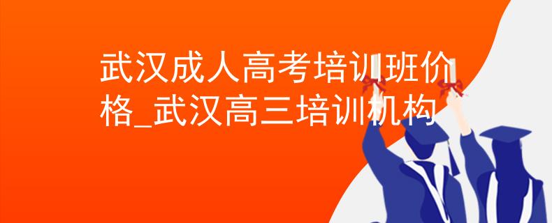 武漢成人高考培訓(xùn)班價格_武漢高三培訓(xùn)機構(gòu)