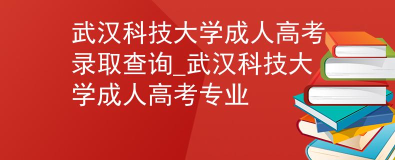 武漢科技大學成人高考錄取查詢_武漢科技大學成人高考專業(yè)