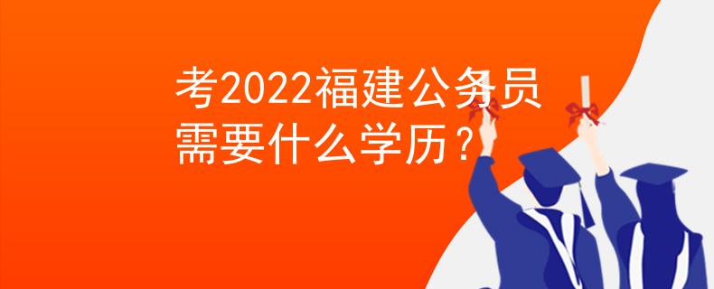 考2022福建公務員需要什么學歷？