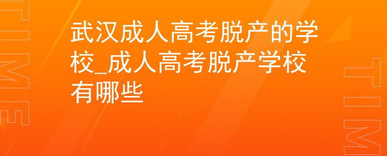 武漢成人高考脫產(chǎn)的學校_成人高考脫產(chǎn)學校有哪些
