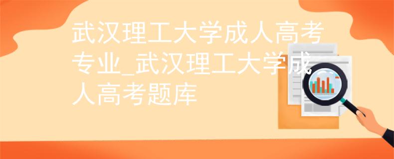 武漢理工大學(xué)成人高考專業(yè)_武漢理工大學(xué)成人高考題庫(kù)