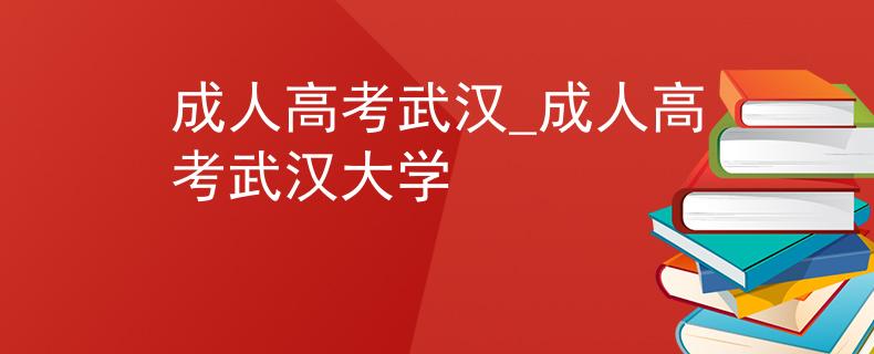 成人高考武漢_成人高考武漢大學(xué)