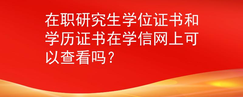 在職研究生學(xué)位證書和學(xué)歷證書在學(xué)信網(wǎng)上可以查看嗎？