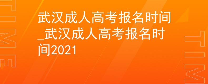 武漢成人高考報(bào)名時(shí)間_武漢成人高考報(bào)名時(shí)間2021