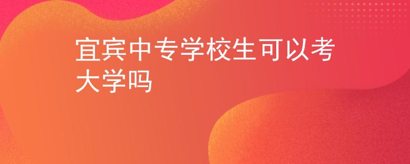 宜賓中專學校生可以考大學嗎