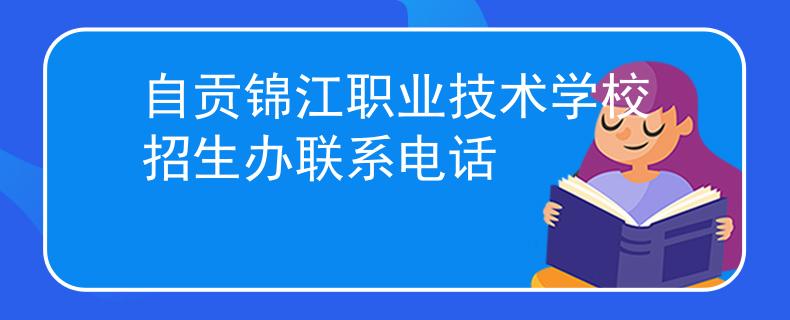自貢錦江職業(yè)技術學校招生辦聯(lián)系電話