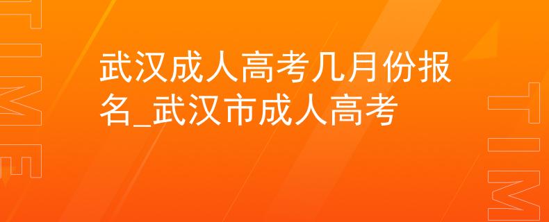 武漢成人高考幾月份報名_武漢市成人高考 武漢成人高考幾月份報名_武漢市成人高考