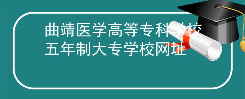 曲靖醫(yī)學(xué)高等專(zhuān)科學(xué)校五年制大專(zhuān)學(xué)校網(wǎng)址