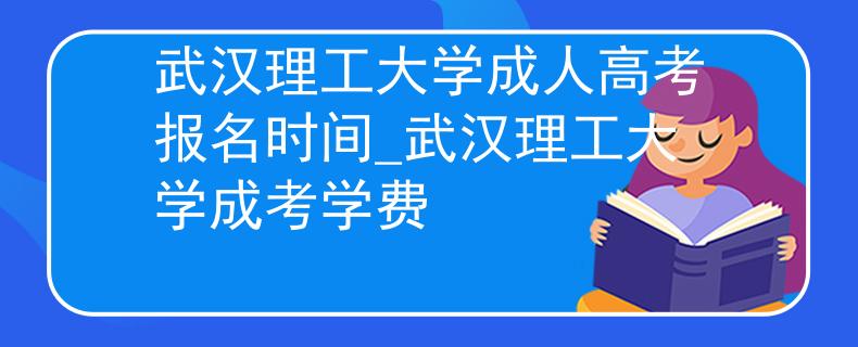 武漢理工大學成人高考報名時間_武漢理工大學成考學費