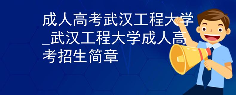 成人高考武漢工程大學(xué)_武漢工程大學(xué)成人高考招生簡章
