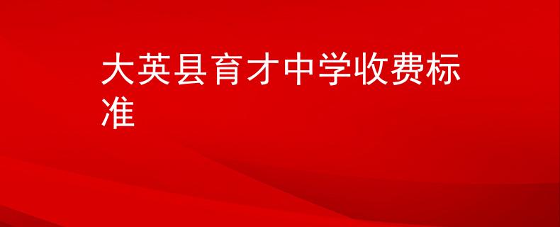 大英縣育才中學(xué)收費標(biāo)準(zhǔn)