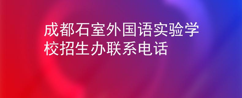 成都石室外國語實驗學校招生辦聯(lián)系電話