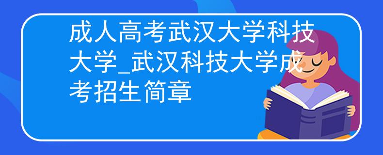 成人高考武漢大學(xué)科技大學(xué)_武漢科技大學(xué)成考招生簡章 成人高考武漢大學(xué)科技大學(xué)_武漢科技大學(xué)成考招生簡章
