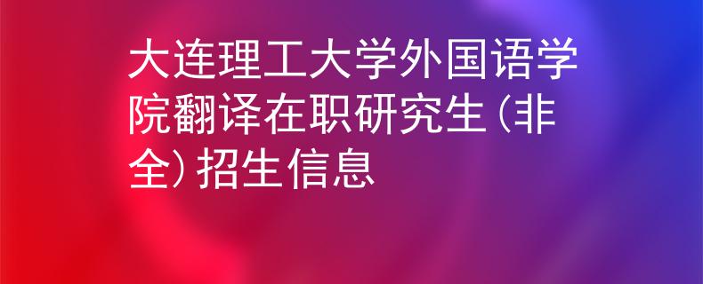 大連理工大學(xué)外國語學(xué)院翻譯在職研究生(非全)招生信息
