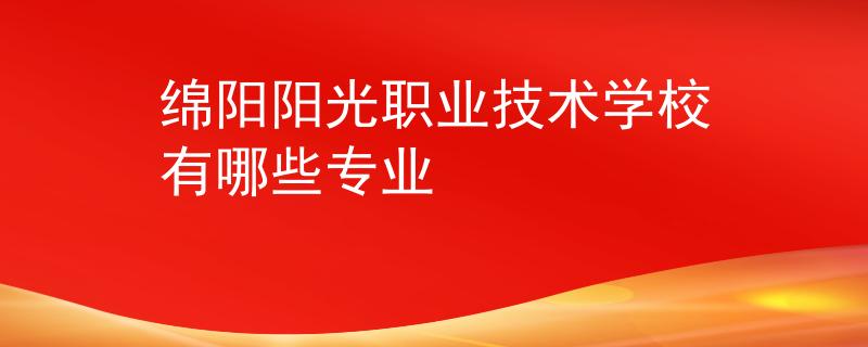 綿陽陽光職業(yè)技術學校有哪些專業(yè)