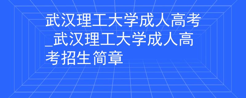 武漢理工大學成人高考_武漢理工大學成人高考招生簡章