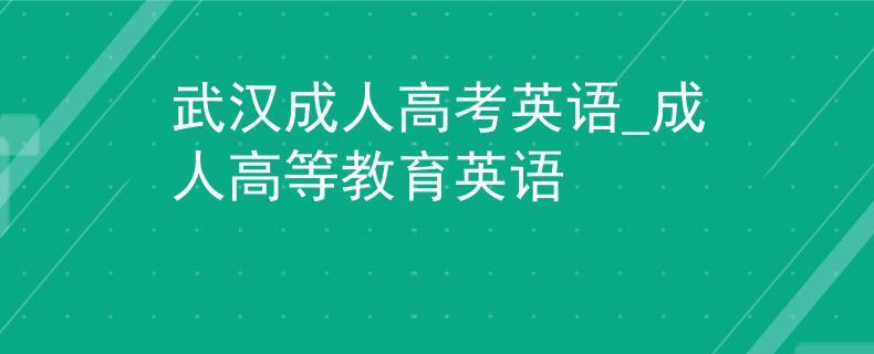 武漢成人高考英語_成人高等教育英語