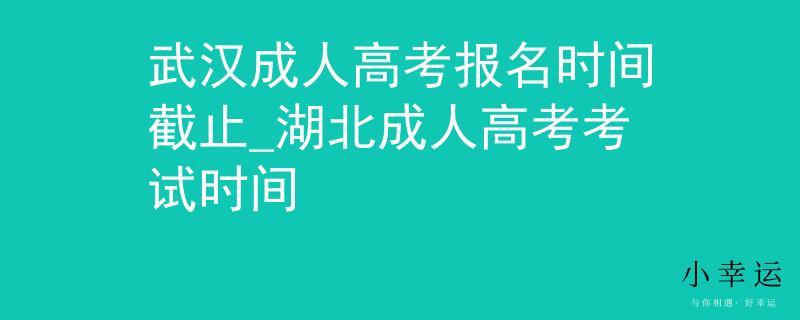 武漢成人高考報(bào)名時(shí)間截止_湖北成人高考考試時(shí)間 武漢成人高考報(bào)名時(shí)間截止_湖北成人高考考試時(shí)間