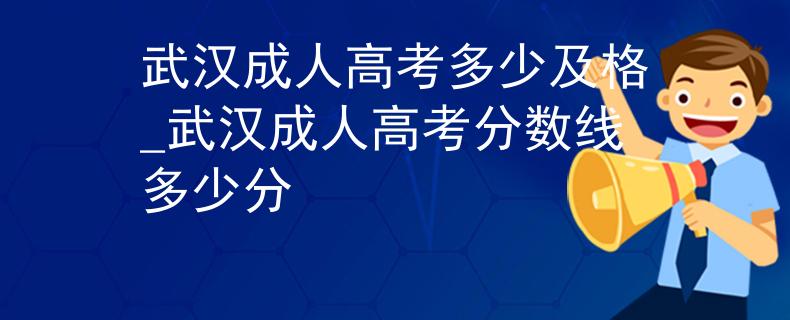 武漢成人高考多少及格_武漢成人高考分數(shù)線多少分