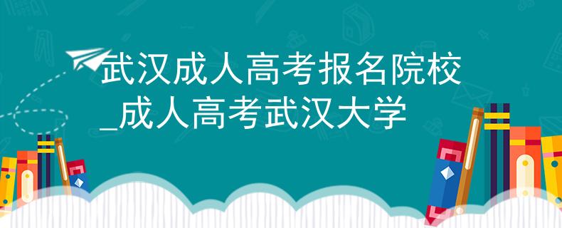 武漢成人高考報(bào)名院校_成人高考武漢大學(xué) 武漢成人高考報(bào)名院校_成人高考武漢大學(xué)