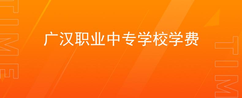 廣漢職業(yè)中專學(xué)校學(xué)費(fèi)