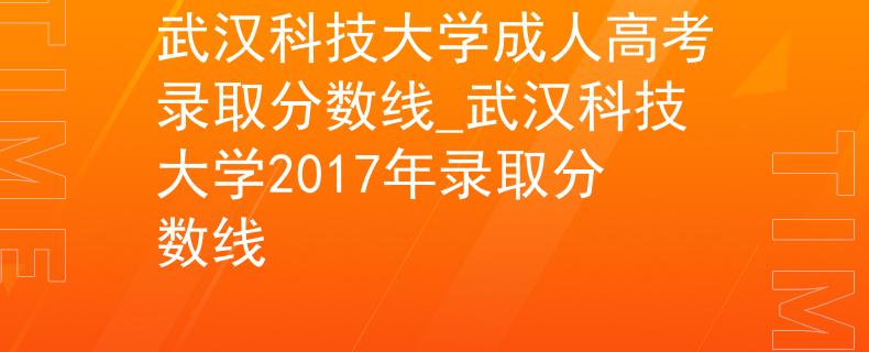 武漢科技大學(xué)成人高考錄取分?jǐn)?shù)線_武漢科技大學(xué)2017年錄取分?jǐn)?shù)線
