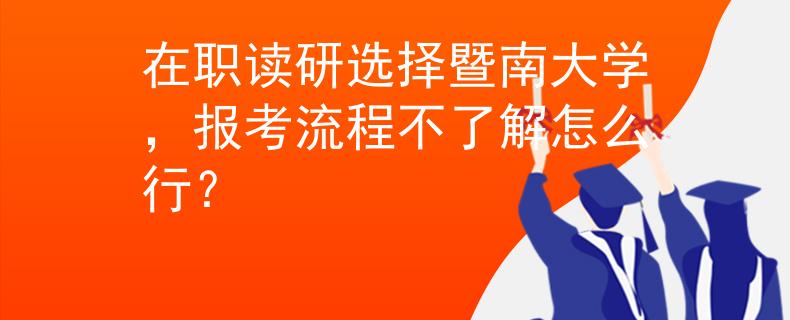 在職讀研選擇暨南大學(xué)，報考流程不了解怎么行？