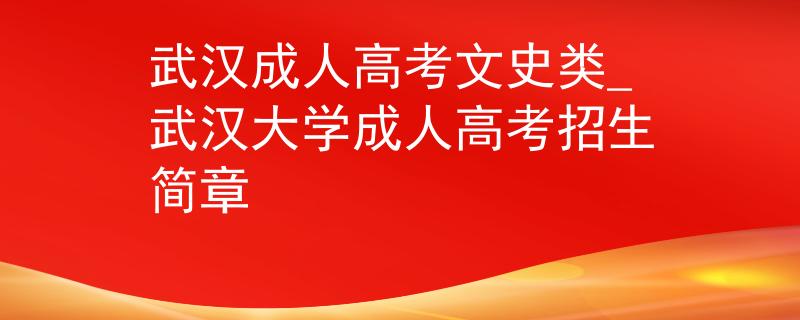 武漢成人高考文史類_武漢大學成人高考招生簡章