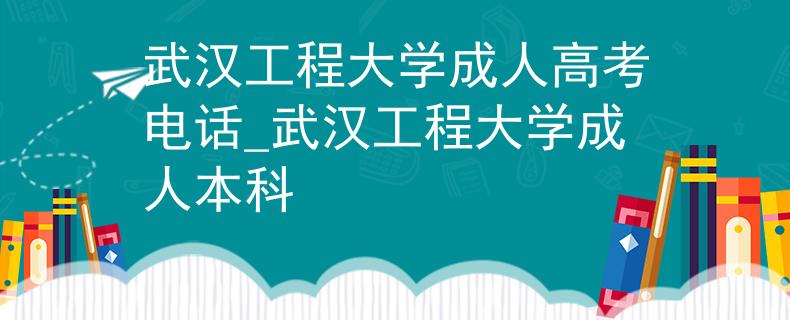 武漢工程大學(xué)成人高考電話_武漢工程大學(xué)成人本科