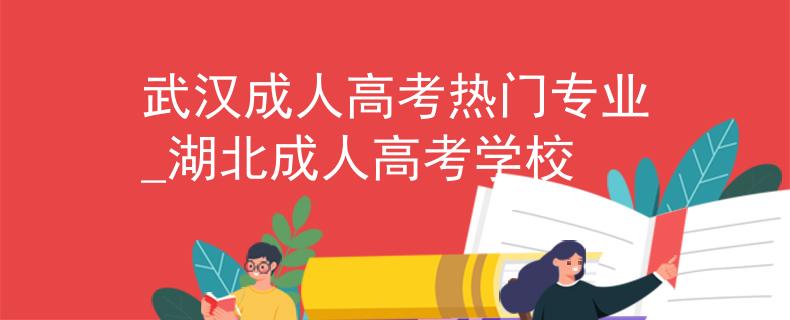 武漢成人高考熱門專業(yè)_湖北成人高考學校