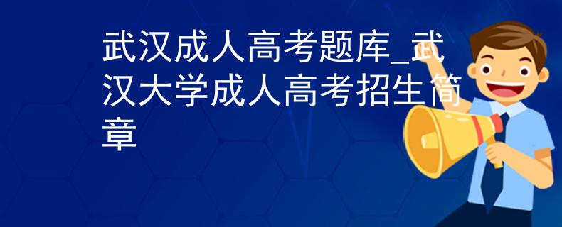 武漢成人高考題庫_武漢大學(xué)成人高考招生簡章
